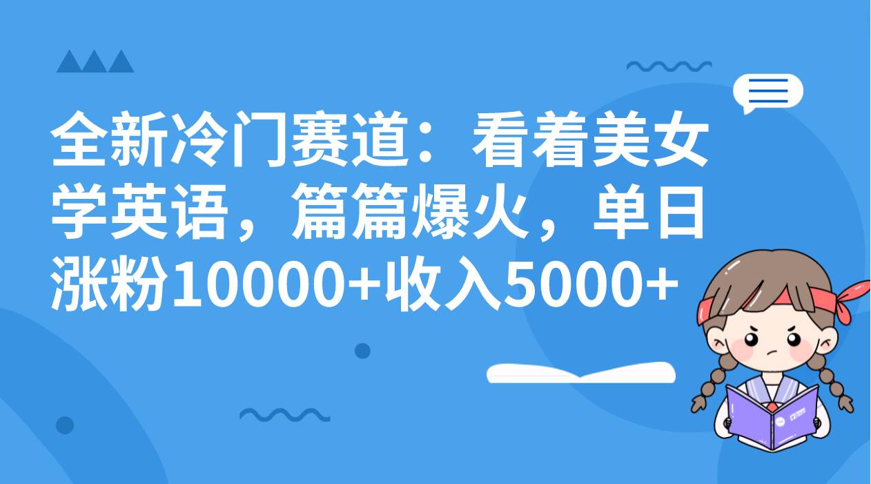 全新冷门赛道：看着美女学英语，篇篇爆火，单日涨粉10000+收入5000+-百盟网