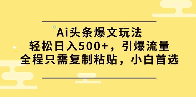 Ai头条爆文玩法，轻松日入500+，引爆流量全程只需复制粘贴，小白首选-百盟网