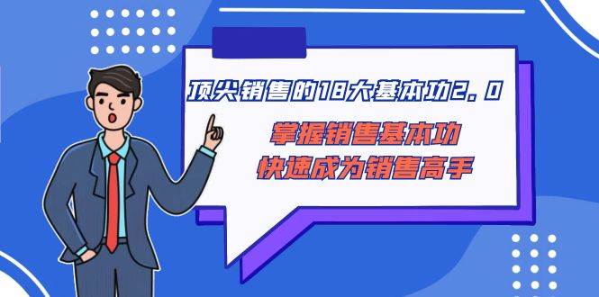 顶尖 销售的18大基本功2.0，掌握销售基本功快速成为销售高手-百盟网