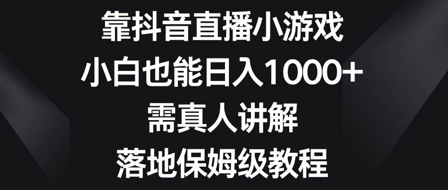 靠抖音直播小游戏，小白也能日入1000+，需真人讲解，落地保姆级教程-百盟网