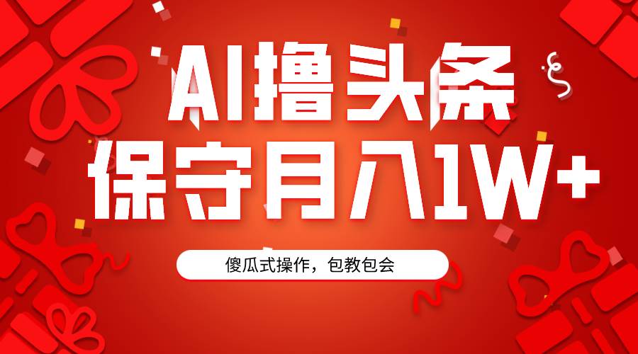 AI撸头条3天必起号，傻瓜操作3分钟1条，复制粘贴月入1W+。-百盟网