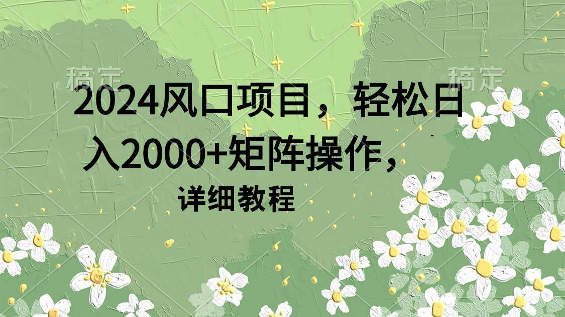 2024风口项目，轻松日入2000+矩阵操作，详细教程-百盟网