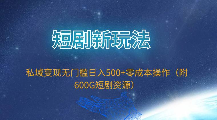 短剧新玩法，私域变现无门槛日入500+零成本操作（附600G短剧资源）-百盟网