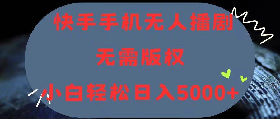 快手手机无人播剧，无需硬改，轻松解决版权问题，小白轻松日入5000+-百盟网