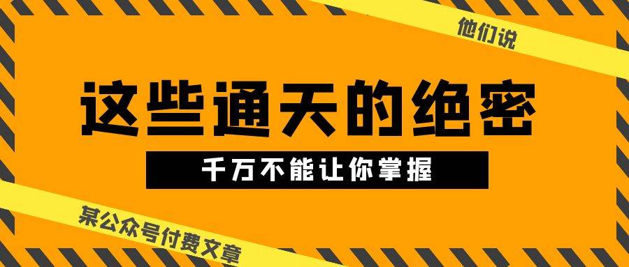 某公众号付费文章《他们说 “ 这些通天的绝密，千万不能让你掌握! ”》-百盟网