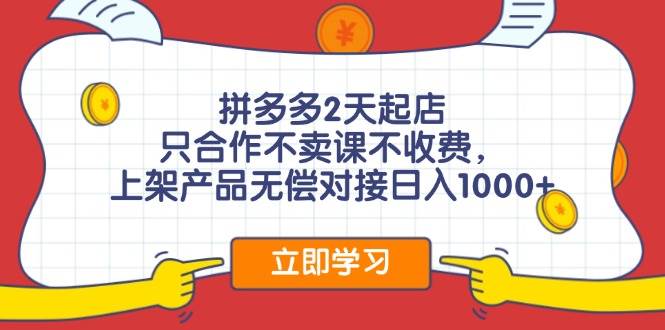 拼多多2天起店，只合作不卖课不收费，上架产品无偿对接日入1000+-百盟网