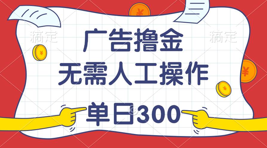 最新教程！广告撸金，无需人工操作，单日收入300+-百盟网