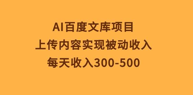 AI百度文库项目，上传内容实现被动收入，每天收入300-500-百盟网