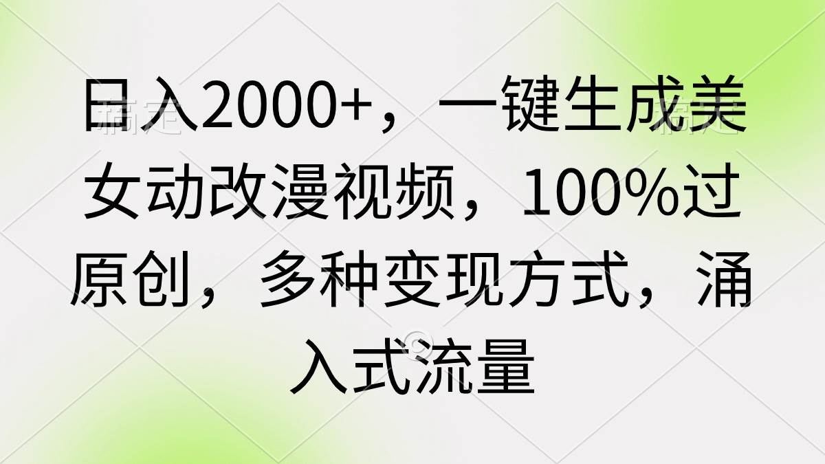 日入2000+，一键生成美女动改漫视频，100%过原创，多种变现方式 涌入式流量-百盟网