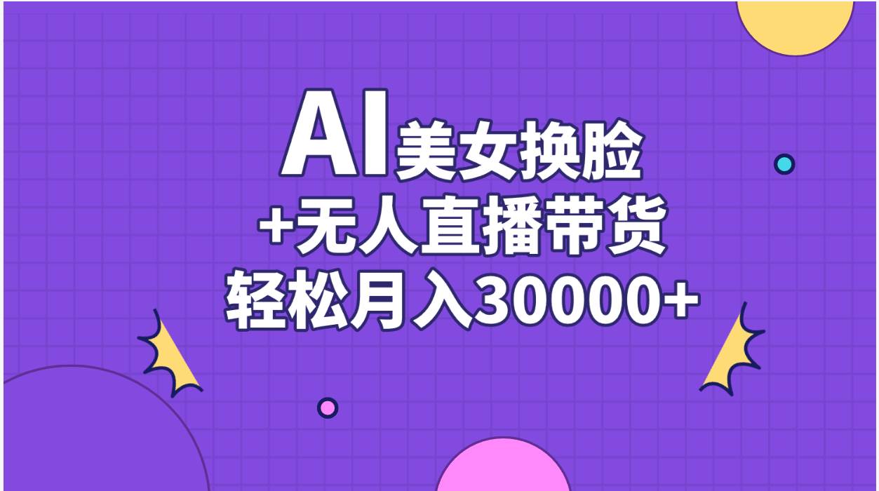 AI美女换脸视频结合无人直播带货，随便月入30000+-百盟网