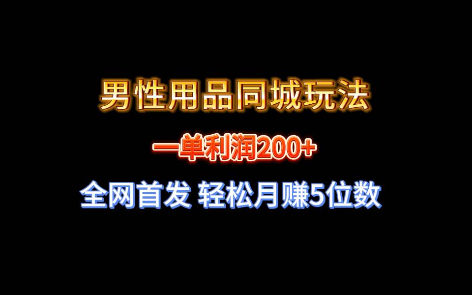 全网首发 一单利润200+ 男性用品同城玩法 轻松月赚5位数-百盟网