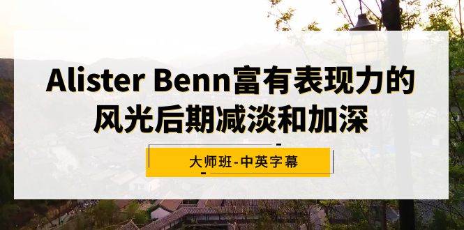 Alister Benn富有表现力的风光后期减淡和加深大师班-中英字幕-百盟网