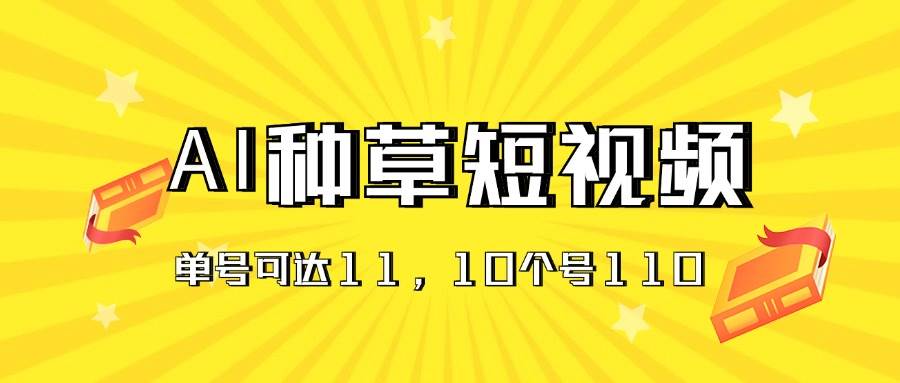 AI种草单账号日收益11元（抖音，快手，视频号），10个就是110元-百盟网