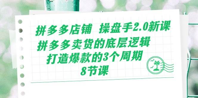 拼多多店铺 操盘手2.0新课，拼多多卖货的底层逻辑，打造爆款的3个周期-8节-百盟网