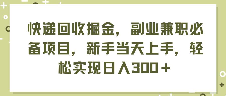 快递回收掘金，副业兼职必备项目，新手当天上手，轻松实现日入300＋-百盟网