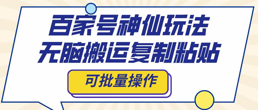 百家号神仙玩法，无脑搬运复制粘贴，可批量操作-百盟网