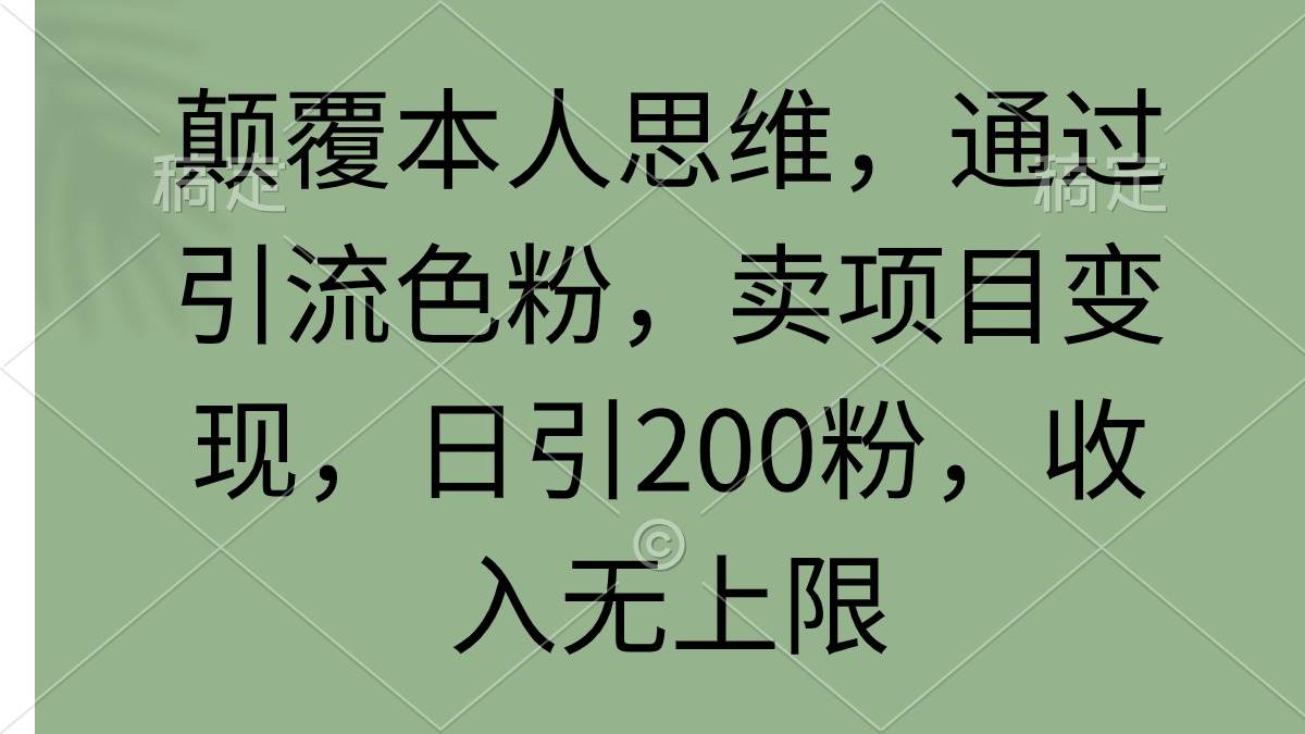 颠覆本人思维，通过引流色粉，卖项目变现，日引200粉，收入无上限-百盟网