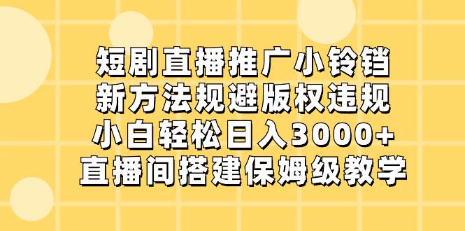 短剧直播推广小铃铛，新方法规避版权违规，小白轻松日入3000+，直播间搭…-百盟网