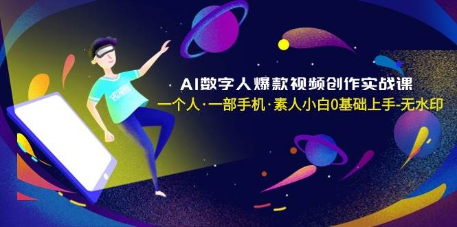 AI数字人爆款视频创作实战课，一个人·一部手机·素人小白0基础上手-无水印-百盟网