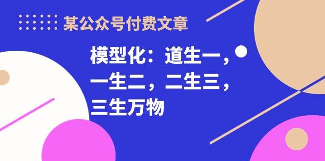 某付费文章《模型化：道生一，一生二，二生三，三生万物！》-百盟网