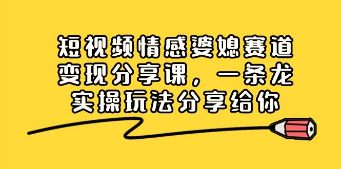 短视频情感婆媳赛道变现分享课，一条龙实操玩法分享给你-百盟网