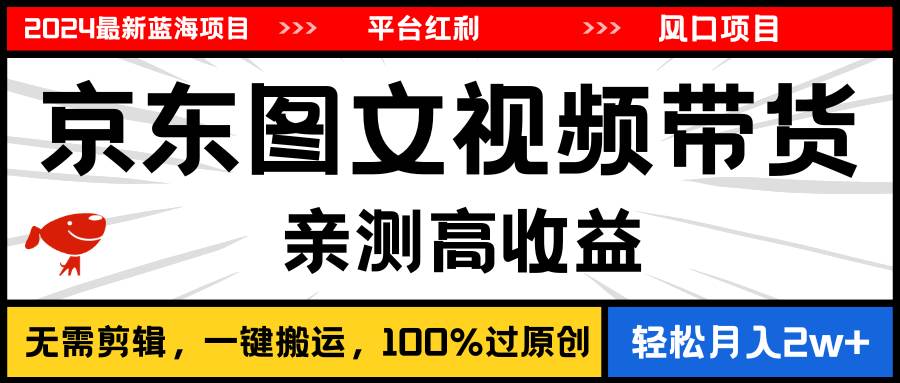 2024最新蓝海项目，逛逛京东图文视频带货，无需剪辑，月入20000+-百盟网