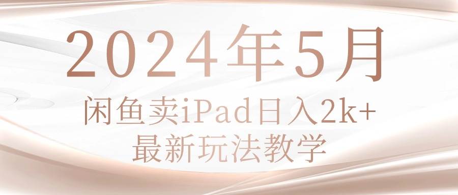 2024年5月闲鱼卖ipad日入2k，最新玩法教学-百盟网