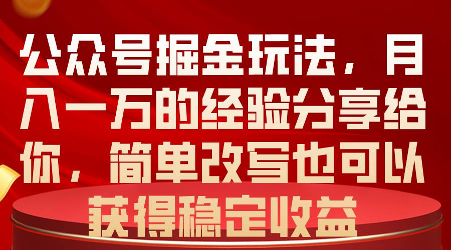 公众号掘金玩法，月入一万的经验分享给你，简单改写也可以获得稳定收益-百盟网