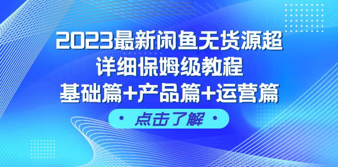 2023最新闲鱼无货源超详细保姆级教程，基础篇+产品篇+运营篇（43节课）-百盟网