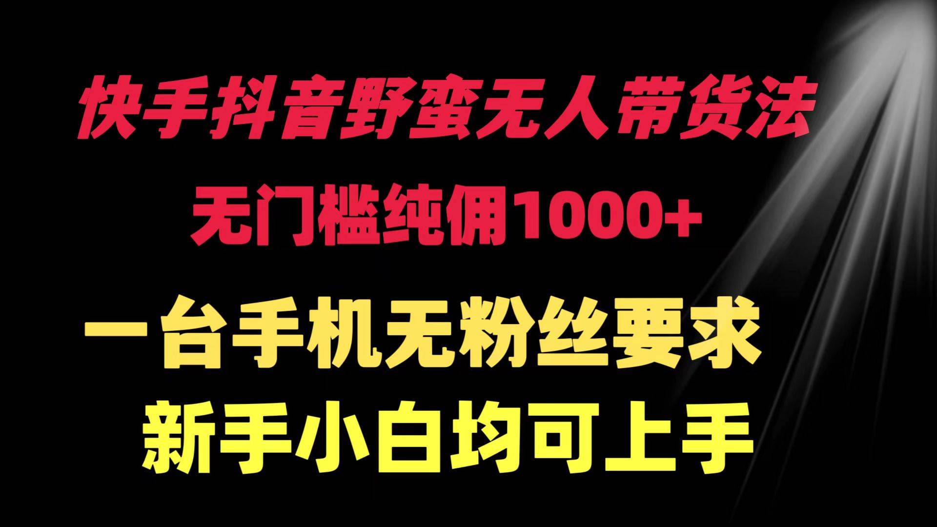 快手抖音野蛮无人带货法 无门槛纯佣1000+ 一台手机无粉丝要求新手小白…-百盟网