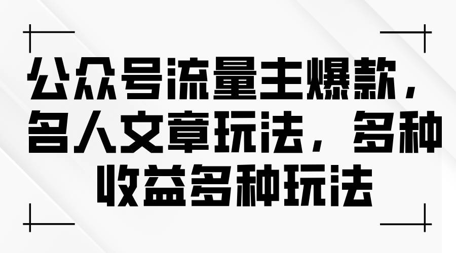 公众号流量主爆款，名人文章玩法，多种收益多种玩法-百盟网