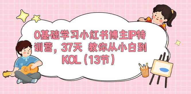 0基础学习小红书博主IP特训营，37天 教你从小白到KOL（13节）-百盟网