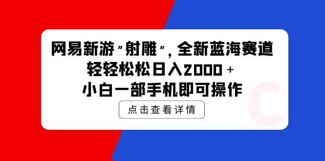 网易新游 射雕 全新蓝海赛道，轻松日入2000＋小白一部手机即可操作-百盟网