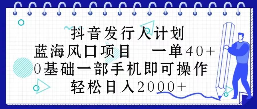 抖音发行人计划，蓝海风口项目 一单40，0基础一部手机即可操作 日入2000＋-百盟网