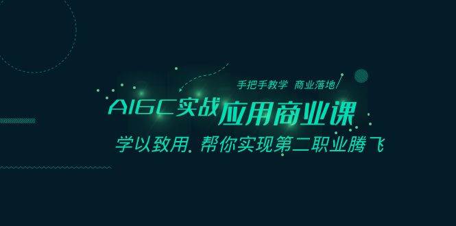 AIGC-实战应用商业课：手把手教学 商业落地 学以致用 帮你实现第二职业腾飞-百盟网