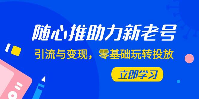 随心推-助力新老号，引流与变现，零基础玩转投放（7节课）-百盟网