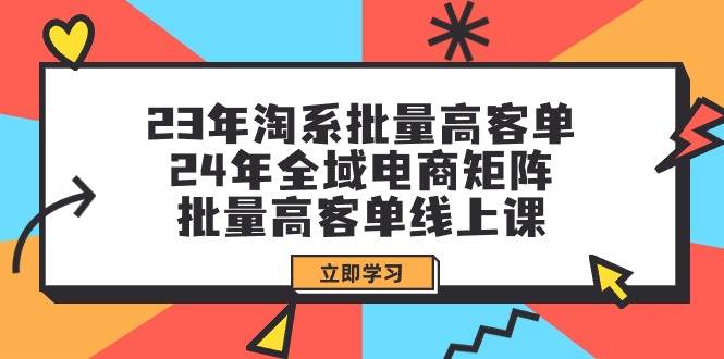 23年淘系批量高客单+24年全域电商矩阵，批量高客单线上课（109节课）-百盟网