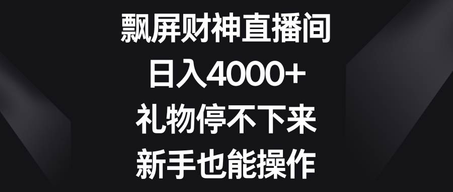 飘屏财神直播间，日入4000+，礼物停不下来，新手也能操作-百盟网