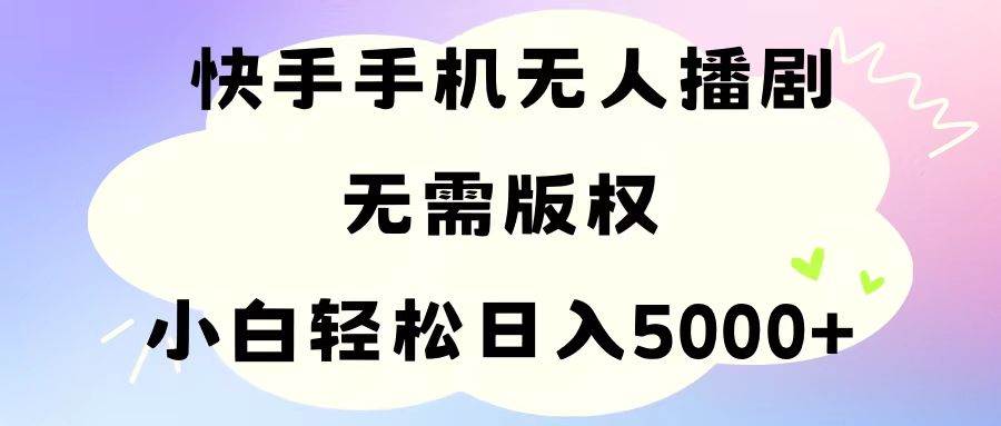 手机快手无人播剧，无需硬改，轻松解决版权问题，小白轻松日入5000+-百盟网