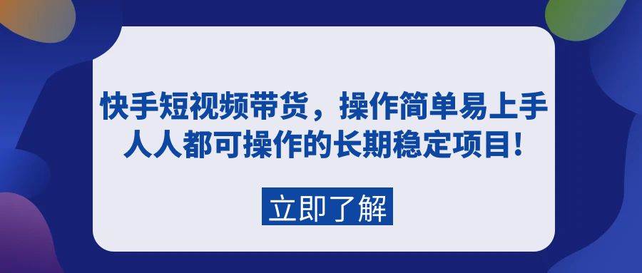 快手短视频带货，操作简单易上手，人人都可操作的长期稳定项目!-百盟网