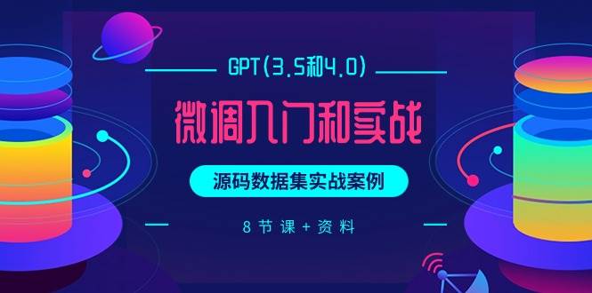 GPT(3.5和4.0)微调入门和实战，源码数据集实战案例（8节课+资料）-百盟网