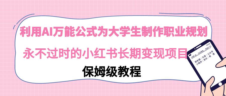 利用AI万能公式为大学生制作职业规划，永不过时的小红书长期变现项目-百盟网