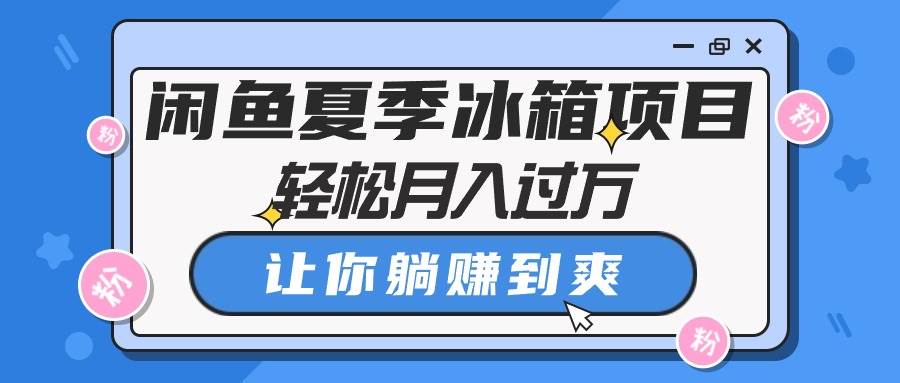 闲鱼夏季冰箱项目，轻松月入过万，让你躺赚到爽-百盟网