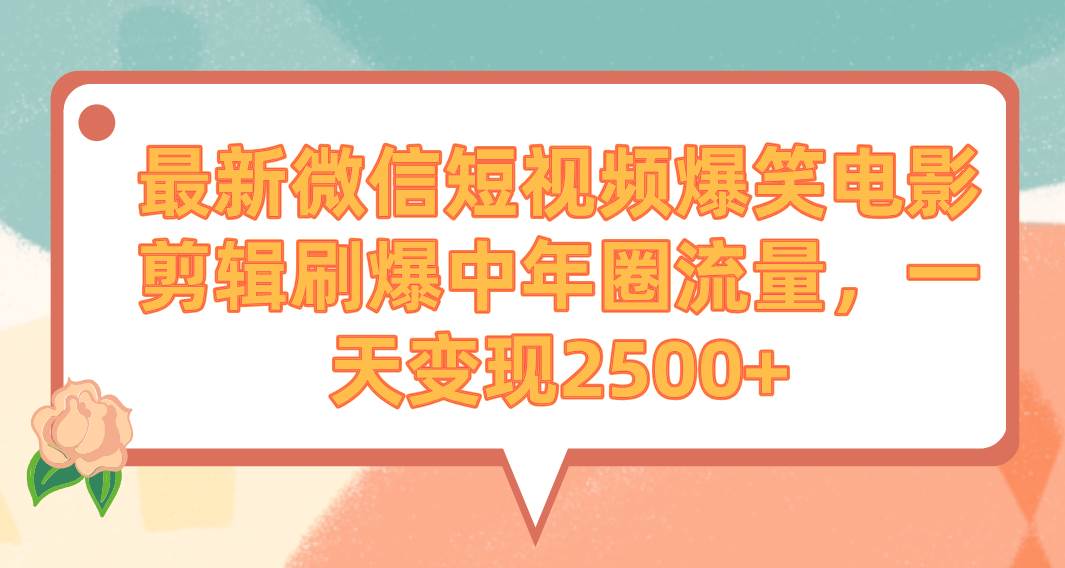 最新微信短视频爆笑电影剪辑刷爆中年圈流量，一天变现2500+-百盟网