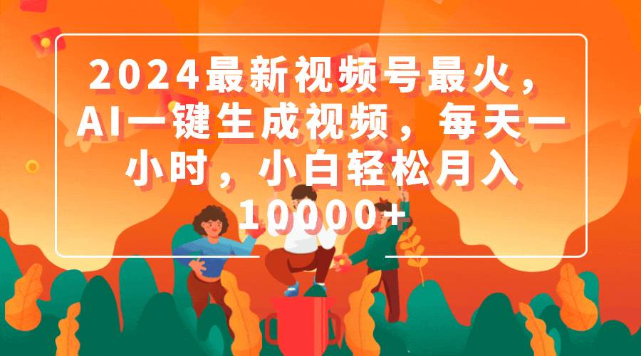 2024最新视频号最火，AI一键生成视频，每天一小时，小白轻松月入10000+-百盟网