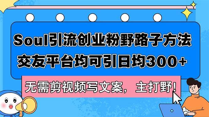 Soul引流创业粉野路子方法，交友平台均可引日均300+，无需剪视频写文案…-百盟网