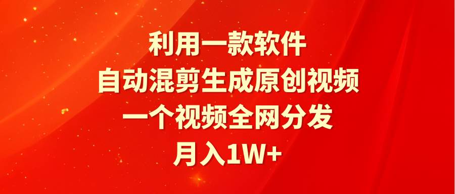 利用一款软件，自动混剪生成原创视频，一个视频全网分发，月入1W+附软件-百盟网