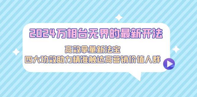 2024万相台无界的最新开法，高效拿量新法宝，四大功效助力精准触达高营…-百盟网