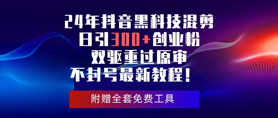 24年抖音黑科技混剪日引300+创业粉，双驱重过原审不封号最新教程！-百盟网