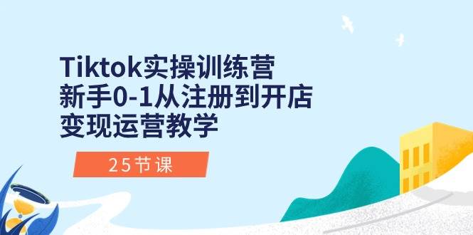 Tiktok实操训练营：新手0-1从注册到开店变现运营教学（25节课）-百盟网